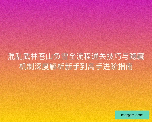 混乱武林苍山负雪全流程通关技巧与隐藏机制深度解析新手到高手进阶指南